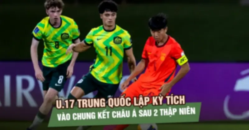 U.17 Trung Quốc gây sốc lớn, hạ U.17 Úc 2-0 vào chung kết châu Á