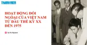 Bí quyết ôn thi THPT 2026 môn Lịch sử: Chuyên đề hoạt động đối ngoại Việt Nam đầu thế kỷ XX đến 1975