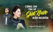 Bài hát 'Cùng em tìm về giọt nước đầu nguồn' kết nối văn hóa vùng cao với giới trẻ