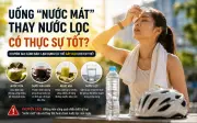 Chuyên gia cảnh báo sai lầm khi uống nước mát ngày nắng nóng: Không phải càng uống càng tốt