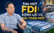 Dấu ấn 40 năm đổi mới: Hành trình thu hút FDI và bài toán nội lực