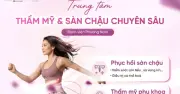 Phục hồi sàn chậu và thẩm mỹ phụ khoa: Chìa khóa tự tin cho phụ nữ