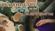 Quạt Chàng Sơn: Từ làng nghề thủ công đến sứ giả văn hóa Việt