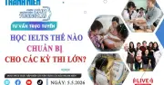 Tư vấn trực tuyến: Học IELTS thế nào chuẩn bị cho các kỳ thi lớn
