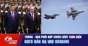 Tiêu điểm quốc tế 21/5: Trung-Nga phối hợp chiến lược toàn diện, NATO bắn hạ UAV Ukraine