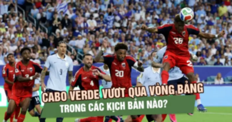Cabo Verde: Điều kiện vượt qua vòng bảng World Cup 2026