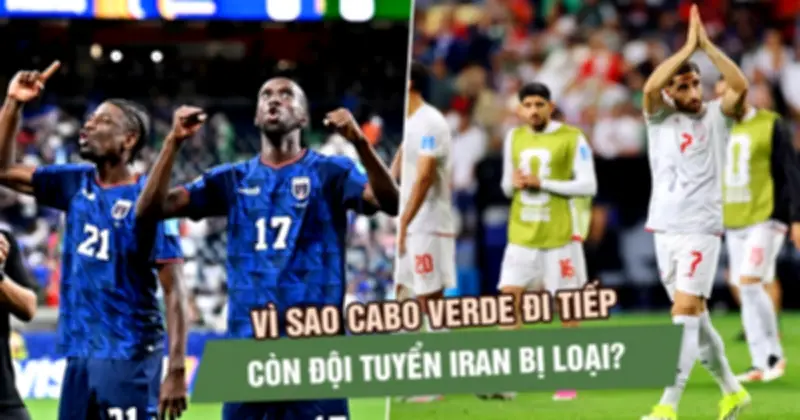Iran và Cabo Verde: Cùng bất bại nhưng số phận trái ngược ở World Cup 2026