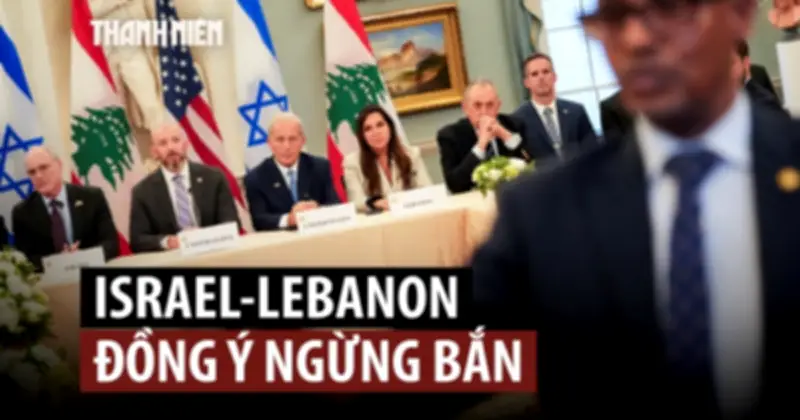 Israel và Lebanon đồng ý ngừng bắn sau đàm phán tại Washington
