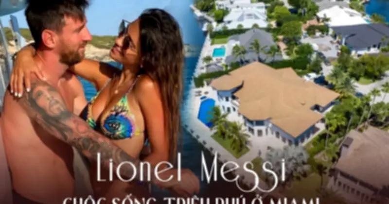 Lionel Messi: Tỷ phú U40 với cuộc sống viên mãn tại Miami