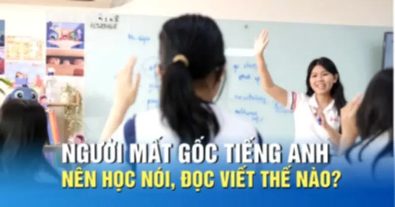 Người mất gốc tiếng Anh nên học nói, đọc, viết theo phương pháp Linearthinking