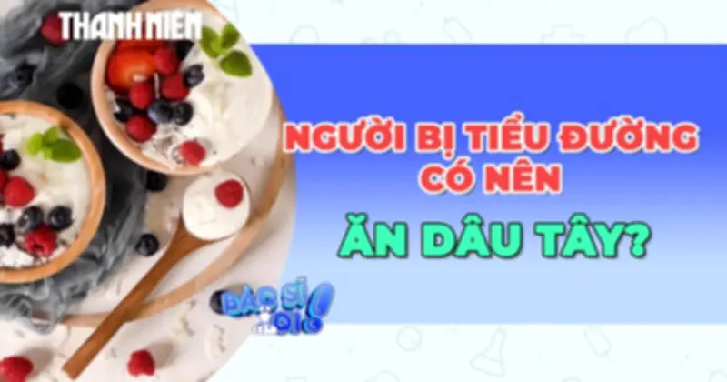 Người tiểu đường ăn dâu tây: Lợi ích và cách dùng an toàn
