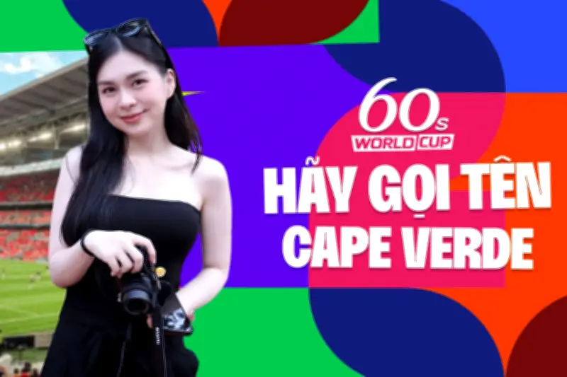 Nhật ký World Cup: Lịch sử vòng chung kết gọi tên Cape Verde