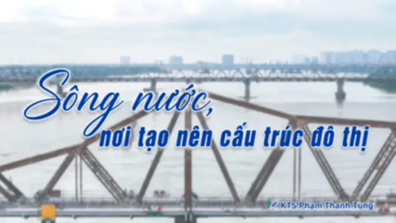 Đô thị ven sông Việt Nam: Từ 'quay lưng' đến 'sống chung' với nước