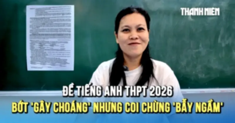 Đề thi tiếng Anh tốt nghiệp THPT 2026: Tăng cường đọc hiểu, điểm 9 trở nên hiếm hoi