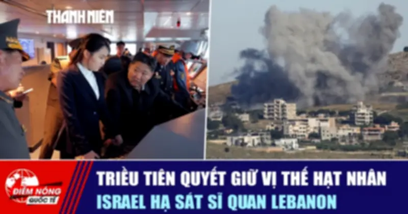 Triều Tiên quyết giữ vị thế hạt nhân, Israel hạ sát sĩ quan Lebanon