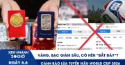 Giá vàng, bạc giảm mạnh: Có nên 'bắt đáy'? Cảnh báo lừa tuyển mẫu World Cup 2026