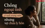 Hôn nhân tuổi trung niên: Chồng ngoại tình nhưng tôi chưa ly hôn