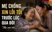 Mẹ chồng xin lỗi tôi trước khi qua đời: 'Mẹ sai rồi'