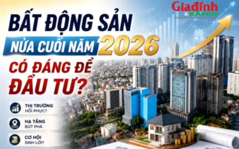 Bất động sản nửa cuối 2026: Kênh đầu tư hấp dẫn?