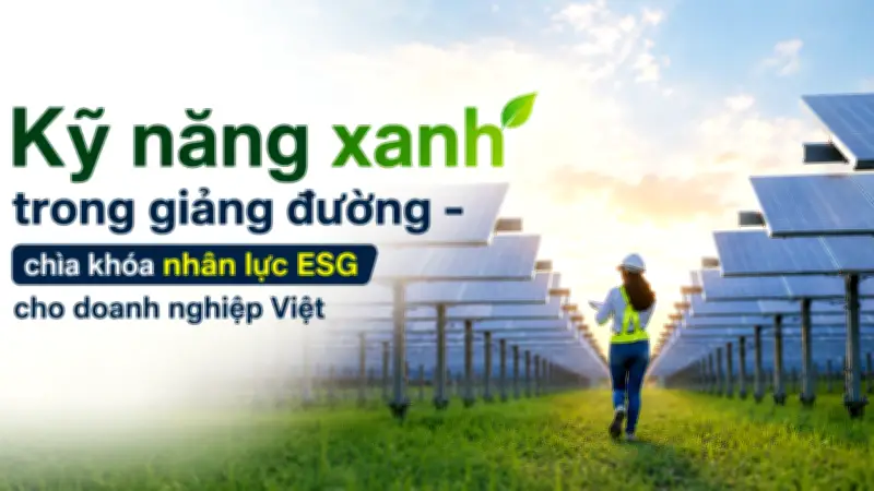 Kỹ năng xanh: Chìa khóa cạnh tranh cho lao động trẻ Việt trong kỷ nguyên ESG