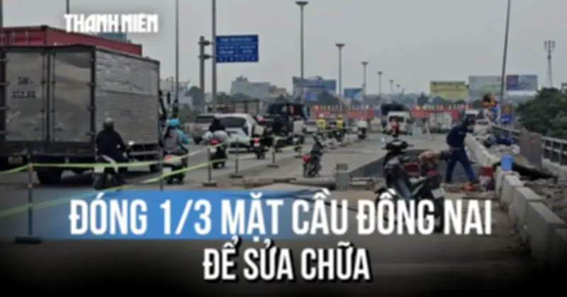 Đóng 1/3 mặt cầu Đồng Nai cũ để sửa chữa, cảnh báo ùn ứ giao thông