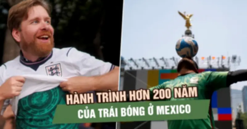 Từ thợ mỏ Anh đến World Cup 2026: Hành trình hơn 200 năm của bóng đá Mexico