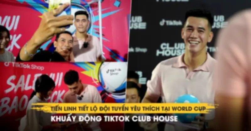 Tiến Linh tiết lộ đội yêu thích tại World Cup 2026, gây sốt TikTok Club House