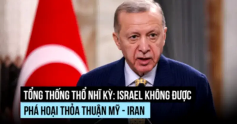 Tổng thống Thổ Nhĩ Kỳ cảnh báo Israel không phá hoại thỏa thuận hòa bình Mỹ-Iran