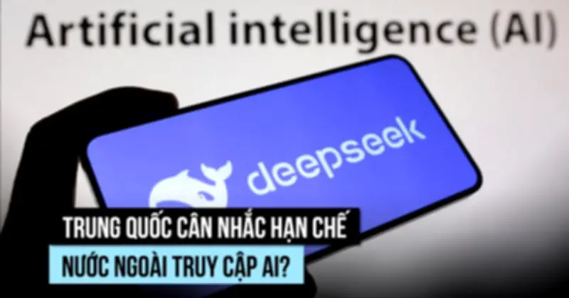 Trung Quốc có thể hạn chế nước ngoài truy cập mô hình AI tiên tiến