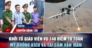 Khởi tố giáo viên vụ 146 điểm 10 toán; Mỹ không kích, tái cấm vận Iran