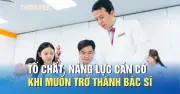 Muốn trở thành bác sĩ, chỉ học giỏi thôi chưa đủ
